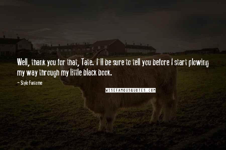 Stylo Fantome Quotes: Well, thank you for that, Tate. I'll be sure to tell you before I start plowing my way through my little black book.