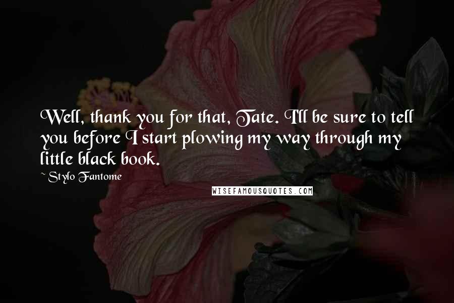 Stylo Fantome Quotes: Well, thank you for that, Tate. I'll be sure to tell you before I start plowing my way through my little black book.