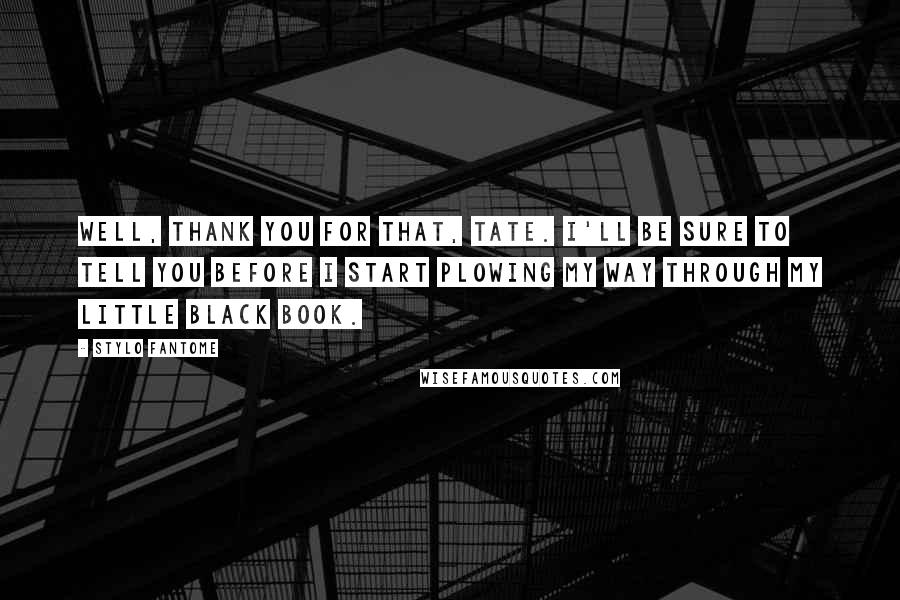 Stylo Fantome Quotes: Well, thank you for that, Tate. I'll be sure to tell you before I start plowing my way through my little black book.