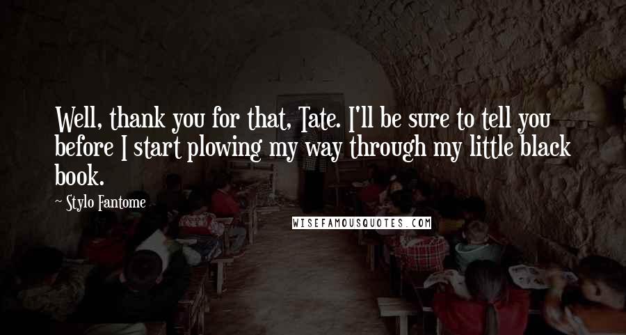 Stylo Fantome Quotes: Well, thank you for that, Tate. I'll be sure to tell you before I start plowing my way through my little black book.