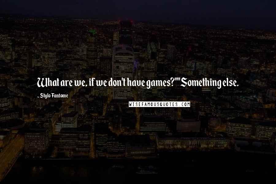Stylo Fantome Quotes: What are we, if we don't have games?""Something else.