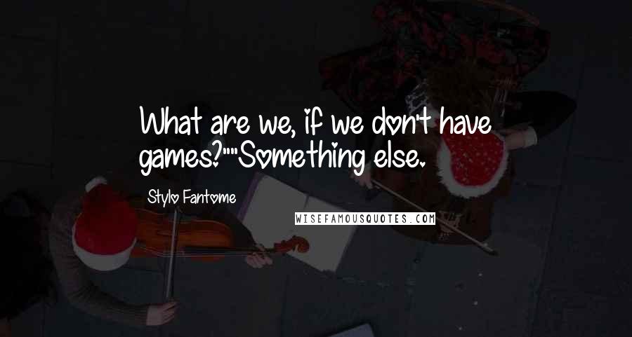 Stylo Fantome Quotes: What are we, if we don't have games?""Something else.