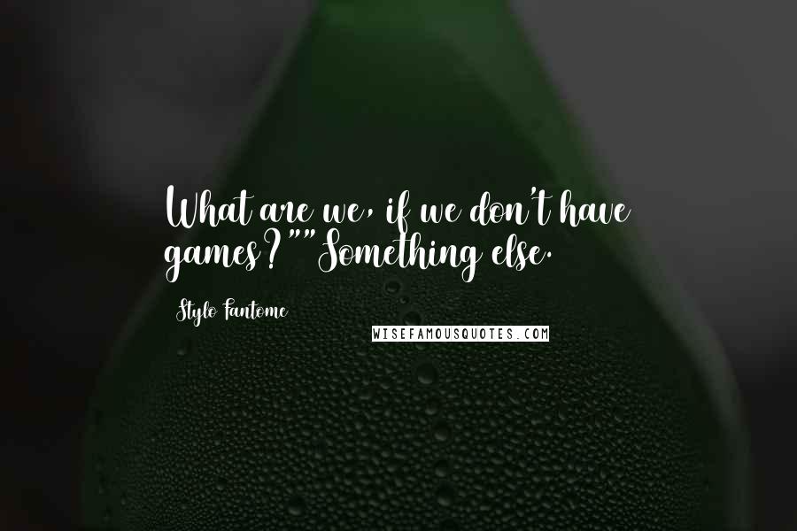 Stylo Fantome Quotes: What are we, if we don't have games?""Something else.