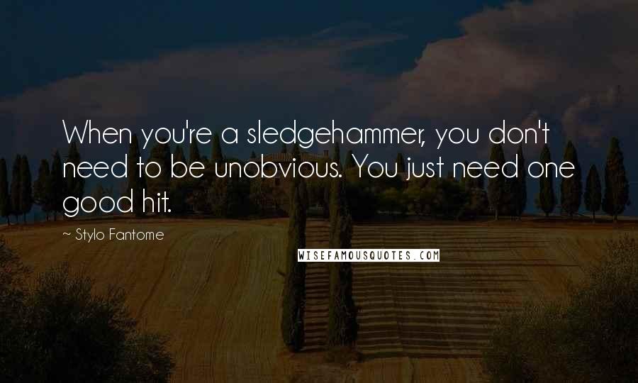 Stylo Fantome Quotes: When you're a sledgehammer, you don't need to be unobvious. You just need one good hit.