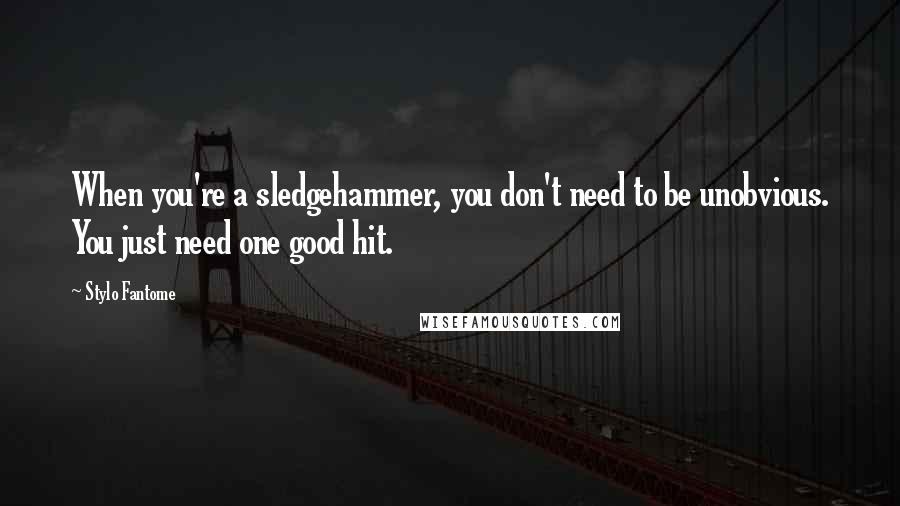 Stylo Fantome Quotes: When you're a sledgehammer, you don't need to be unobvious. You just need one good hit.