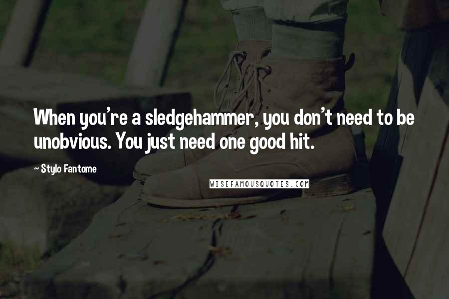 Stylo Fantome Quotes: When you're a sledgehammer, you don't need to be unobvious. You just need one good hit.