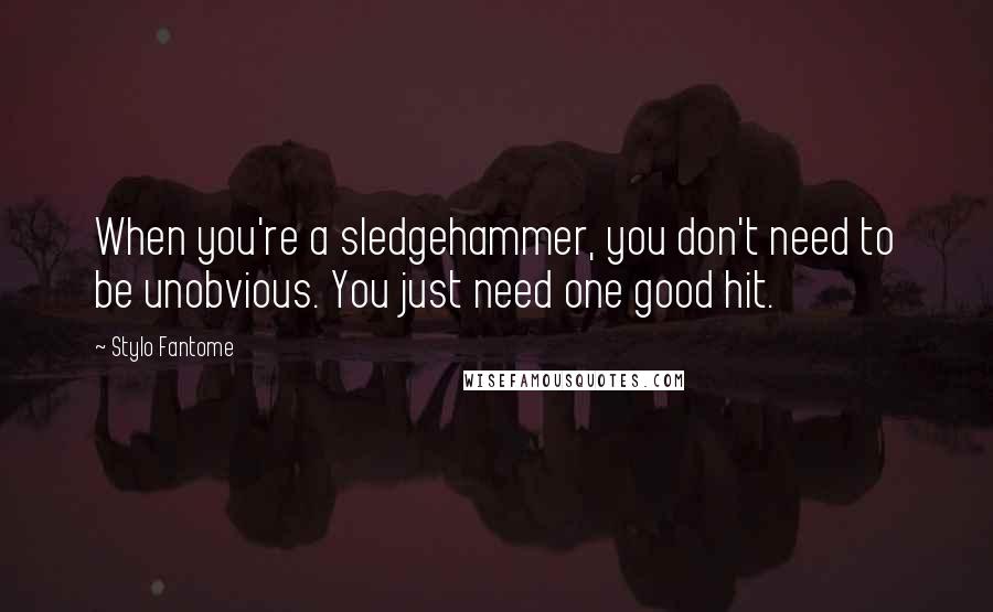 Stylo Fantome Quotes: When you're a sledgehammer, you don't need to be unobvious. You just need one good hit.