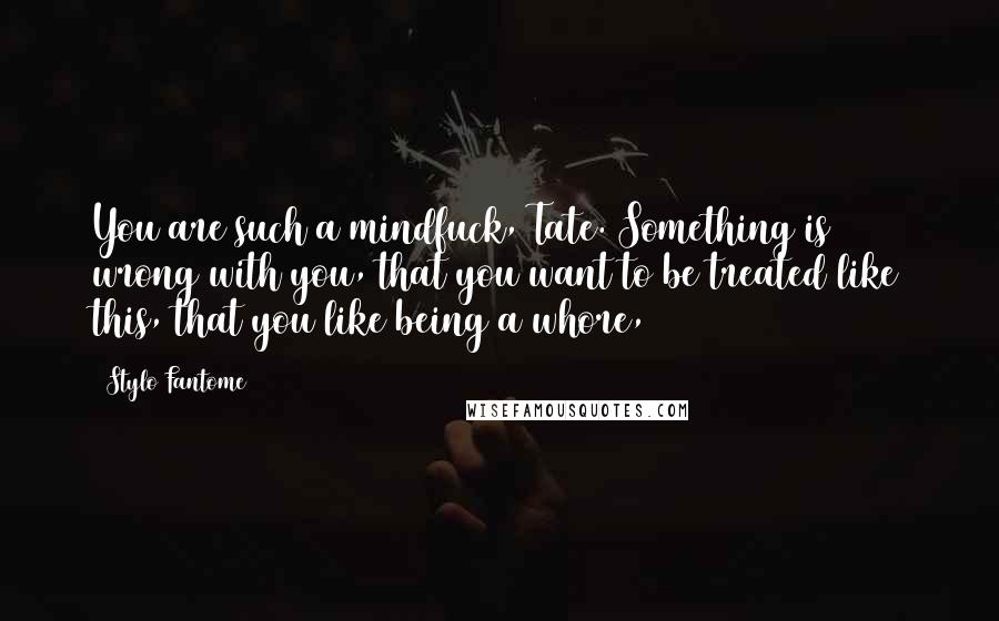 Stylo Fantome Quotes: You are such a mindfuck, Tate. Something is wrong with you, that you want to be treated like this, that you like being a whore,