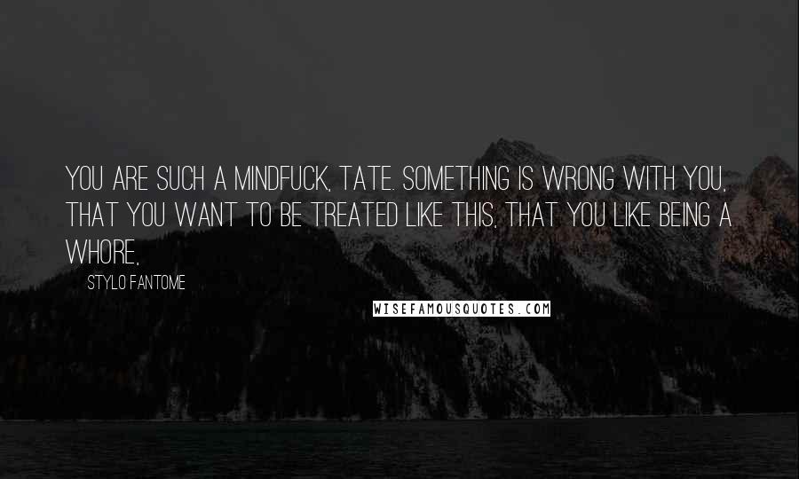 Stylo Fantome Quotes: You are such a mindfuck, Tate. Something is wrong with you, that you want to be treated like this, that you like being a whore,