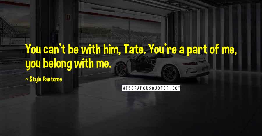Stylo Fantome Quotes: You can't be with him, Tate. You're a part of me, you belong with me.