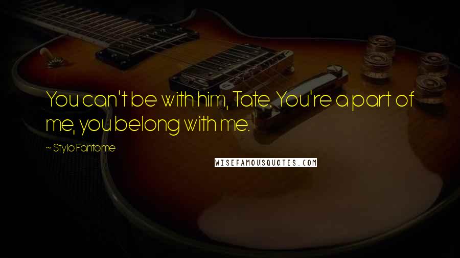Stylo Fantome Quotes: You can't be with him, Tate. You're a part of me, you belong with me.