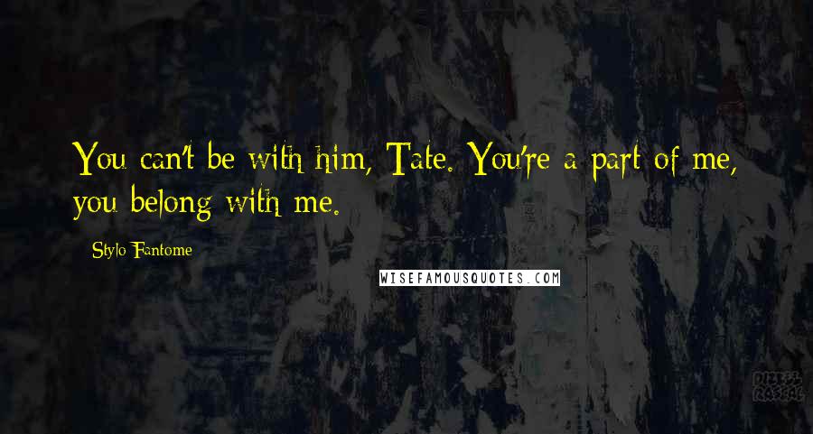 Stylo Fantome Quotes: You can't be with him, Tate. You're a part of me, you belong with me.