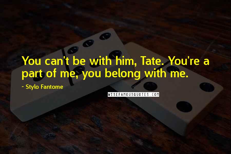 Stylo Fantome Quotes: You can't be with him, Tate. You're a part of me, you belong with me.