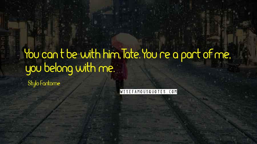 Stylo Fantome Quotes: You can't be with him, Tate. You're a part of me, you belong with me.
