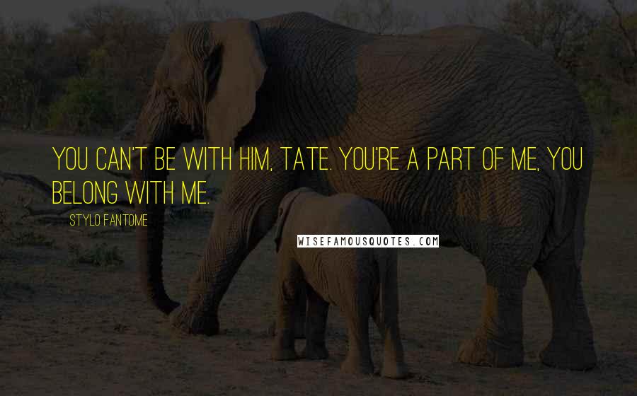 Stylo Fantome Quotes: You can't be with him, Tate. You're a part of me, you belong with me.