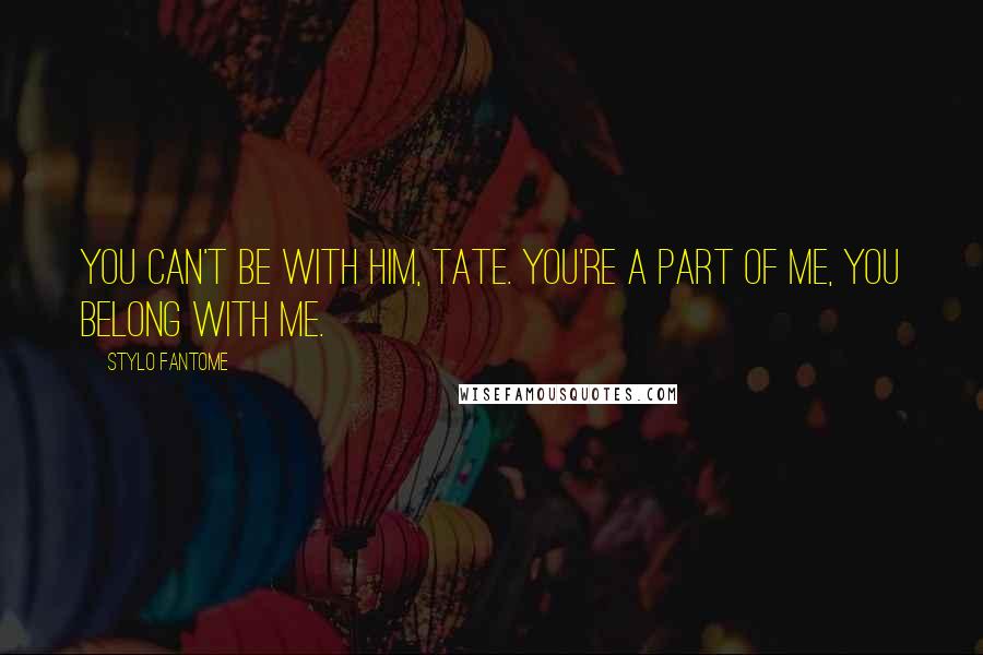 Stylo Fantome Quotes: You can't be with him, Tate. You're a part of me, you belong with me.