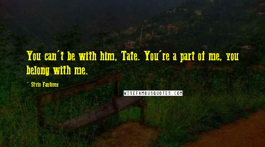 Stylo Fantome Quotes: You can't be with him, Tate. You're a part of me, you belong with me.