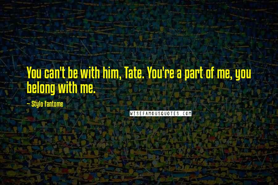 Stylo Fantome Quotes: You can't be with him, Tate. You're a part of me, you belong with me.