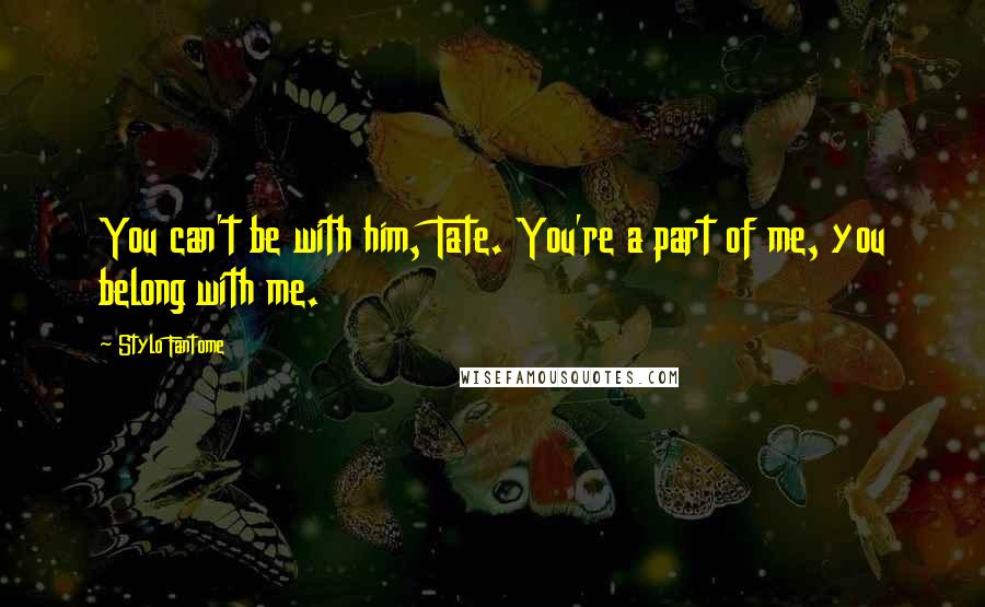 Stylo Fantome Quotes: You can't be with him, Tate. You're a part of me, you belong with me.