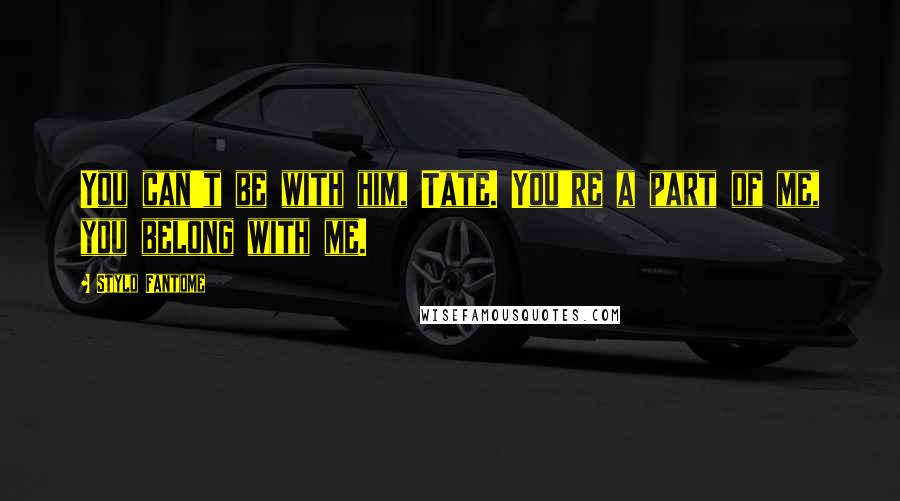 Stylo Fantome Quotes: You can't be with him, Tate. You're a part of me, you belong with me.