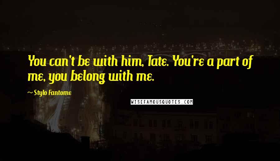 Stylo Fantome Quotes: You can't be with him, Tate. You're a part of me, you belong with me.