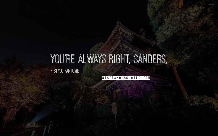 Stylo Fantome Quotes: You're always right, Sanders,