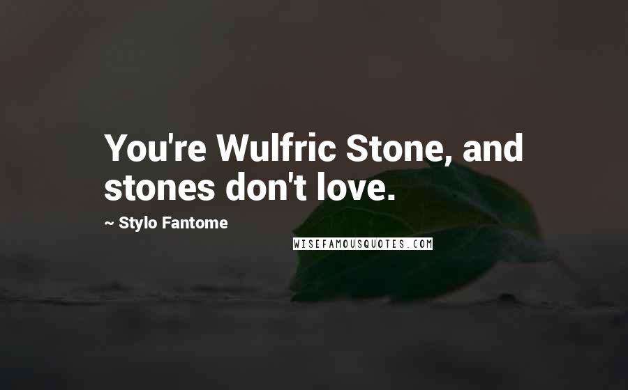 Stylo Fantome Quotes: You're Wulfric Stone, and stones don't love.