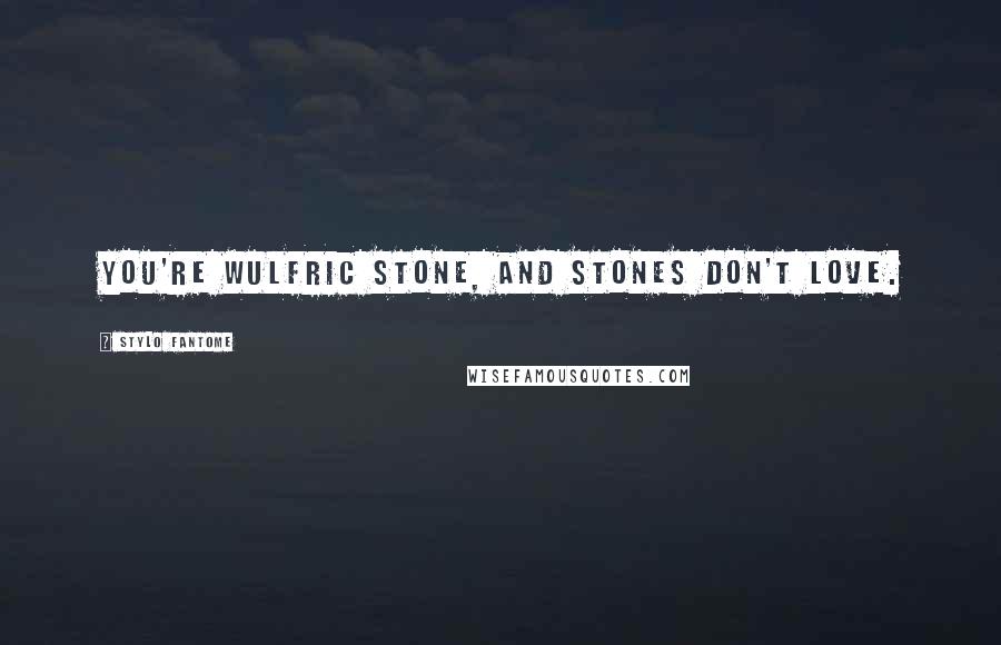 Stylo Fantome Quotes: You're Wulfric Stone, and stones don't love.