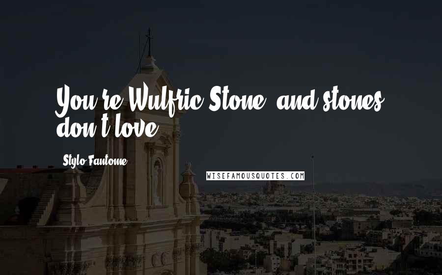 Stylo Fantome Quotes: You're Wulfric Stone, and stones don't love.