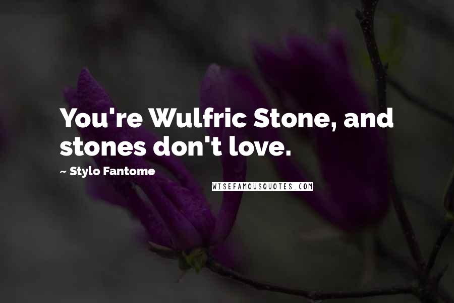 Stylo Fantome Quotes: You're Wulfric Stone, and stones don't love.