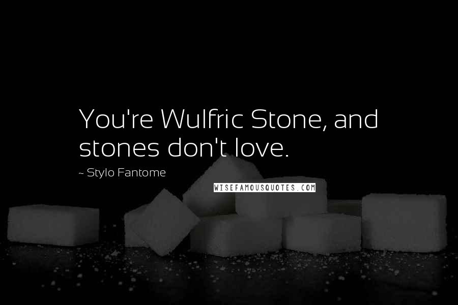 Stylo Fantome Quotes: You're Wulfric Stone, and stones don't love.