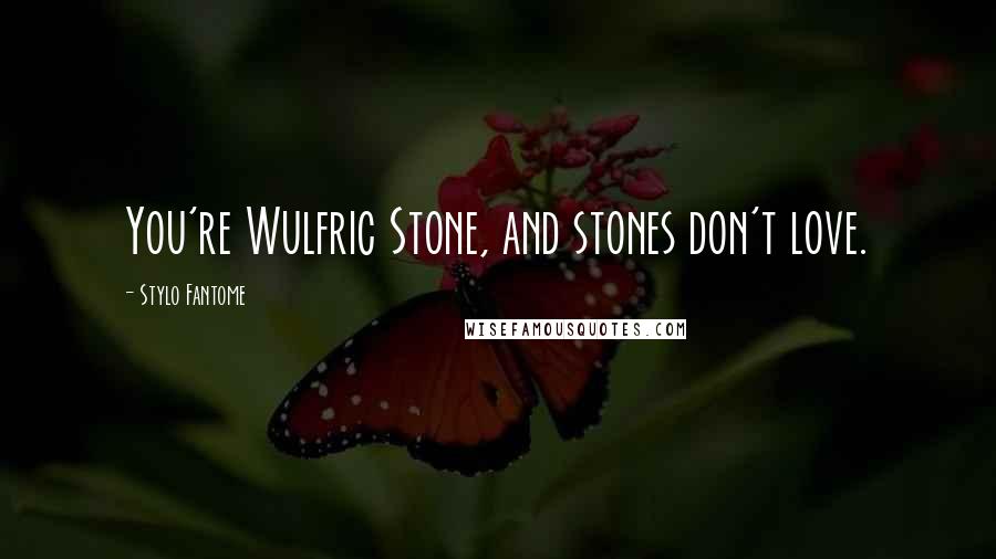 Stylo Fantome Quotes: You're Wulfric Stone, and stones don't love.