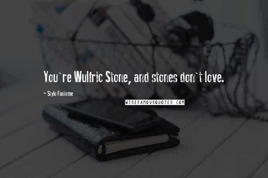 Stylo Fantome Quotes: You're Wulfric Stone, and stones don't love.