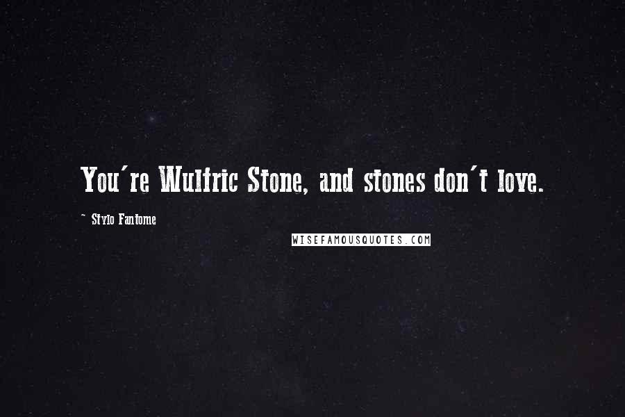 Stylo Fantome Quotes: You're Wulfric Stone, and stones don't love.