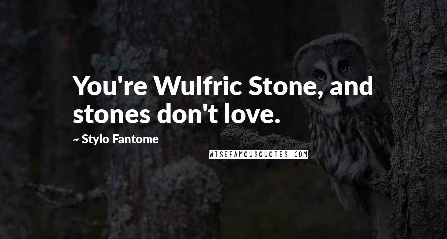 Stylo Fantome Quotes: You're Wulfric Stone, and stones don't love.