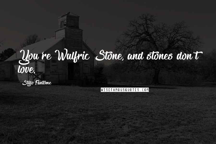 Stylo Fantome Quotes: You're Wulfric Stone, and stones don't love.