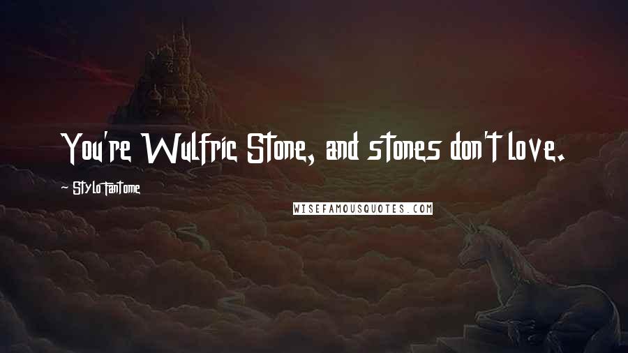 Stylo Fantome Quotes: You're Wulfric Stone, and stones don't love.