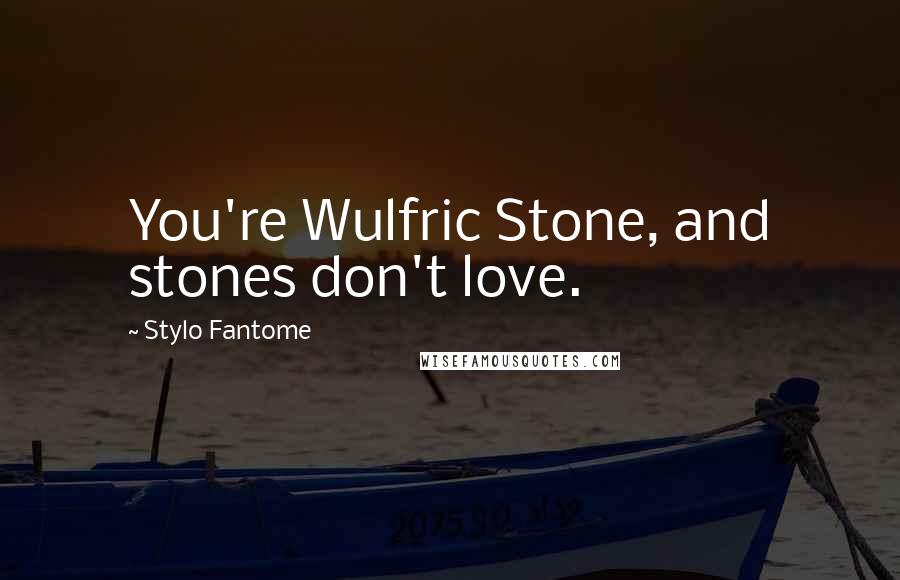 Stylo Fantome Quotes: You're Wulfric Stone, and stones don't love.