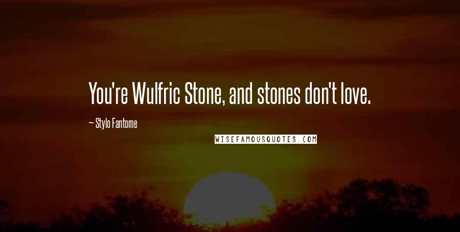 Stylo Fantome Quotes: You're Wulfric Stone, and stones don't love.