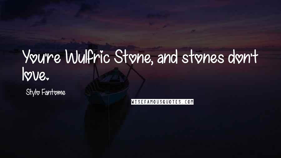 Stylo Fantome Quotes: You're Wulfric Stone, and stones don't love.