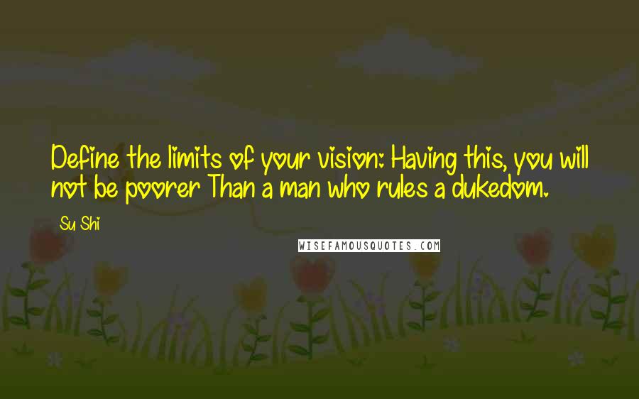 Su Shi Quotes: Define the limits of your vision: Having this, you will not be poorer Than a man who rules a dukedom.