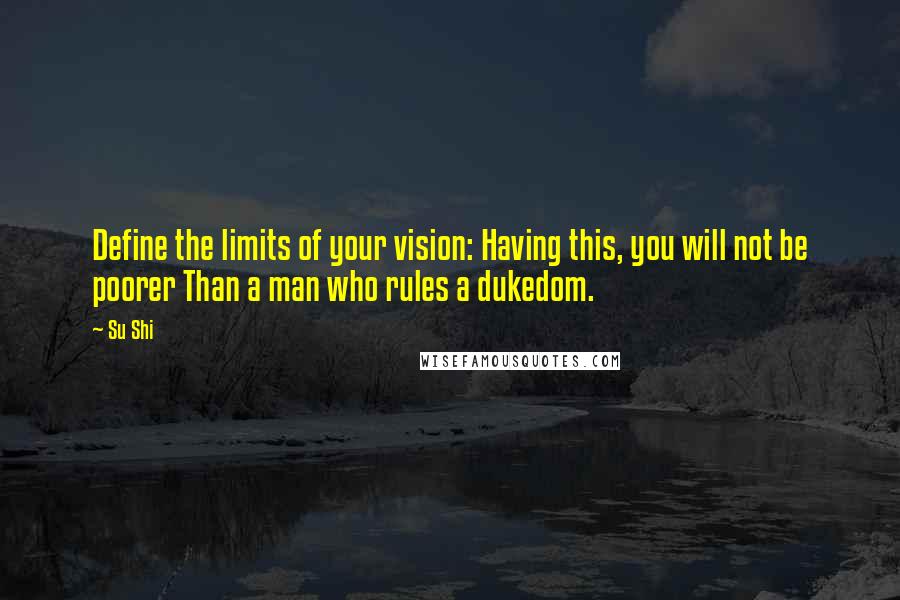 Su Shi Quotes: Define the limits of your vision: Having this, you will not be poorer Than a man who rules a dukedom.