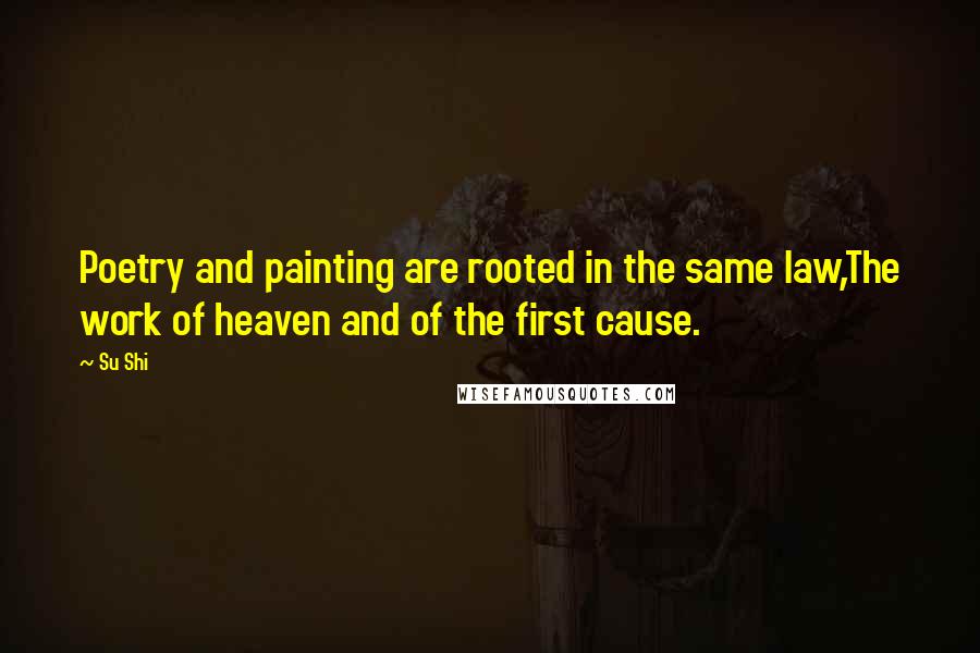 Su Shi Quotes: Poetry and painting are rooted in the same law,The work of heaven and of the first cause.