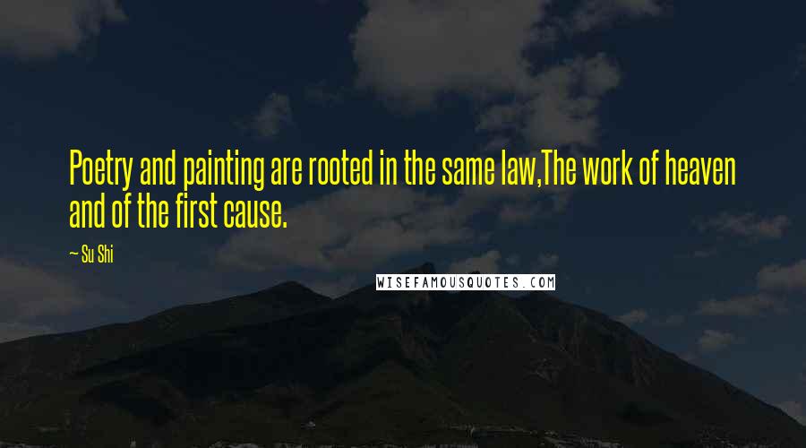 Su Shi Quotes: Poetry and painting are rooted in the same law,The work of heaven and of the first cause.