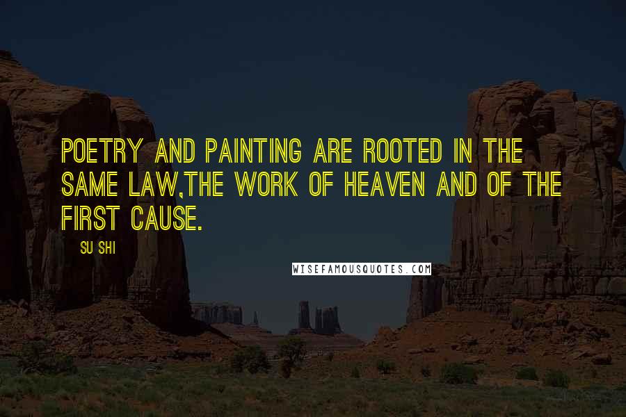 Su Shi Quotes: Poetry and painting are rooted in the same law,The work of heaven and of the first cause.