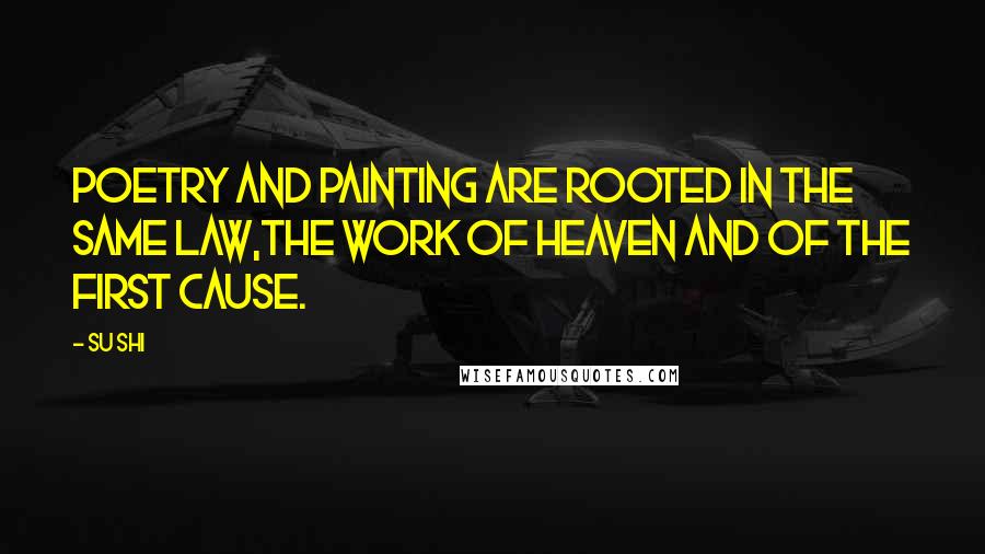 Su Shi Quotes: Poetry and painting are rooted in the same law,The work of heaven and of the first cause.
