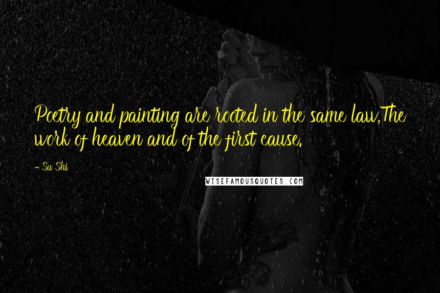 Su Shi Quotes: Poetry and painting are rooted in the same law,The work of heaven and of the first cause.