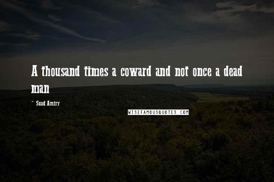 Suad Amiry Quotes: A thousand times a coward and not once a dead man