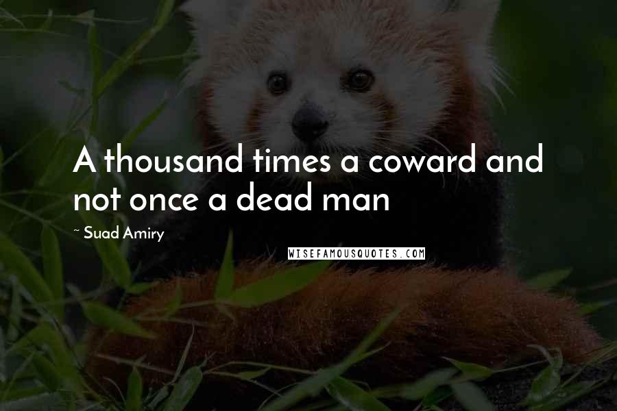 Suad Amiry Quotes: A thousand times a coward and not once a dead man