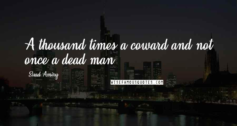 Suad Amiry Quotes: A thousand times a coward and not once a dead man